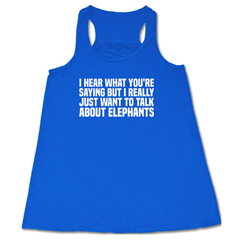 I Hear What You're Saying but I Really Just Want to Talk About Elephants Shirt