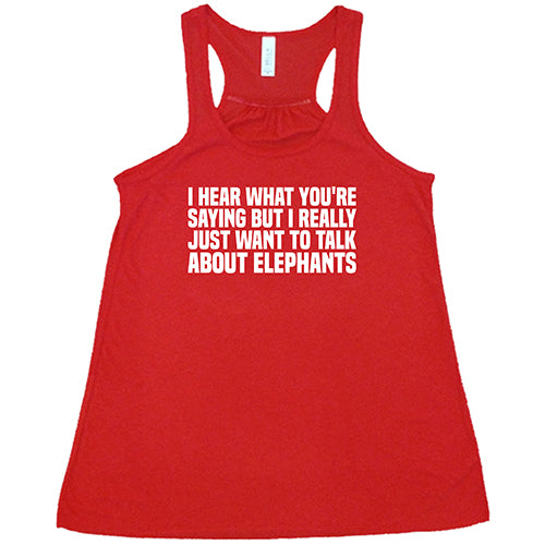 I Hear What You're Saying but I Really Just Want to Talk About Elephants Shirt