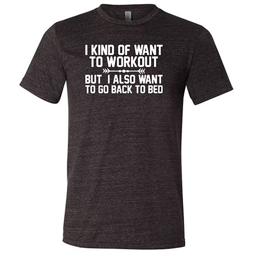 I Kind Of Want To Workout, But I Also Want To Go Back To Bed Shirt Unisex