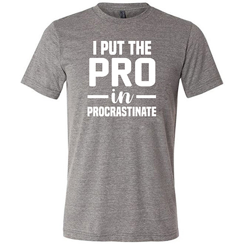 I Put The Pro In Procrastinate Shirt Unisex