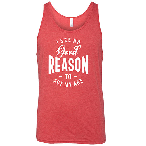 I See No Good Reason To Act My Age Shirt Unisex