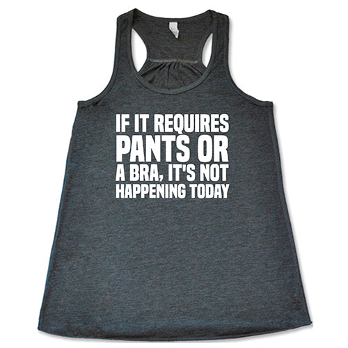 If It Requires Pants & A Bra, It's Not Happening Shirt