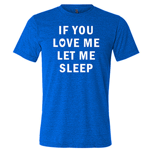 If You Love Me Let Me Sleep Shirt Unisex