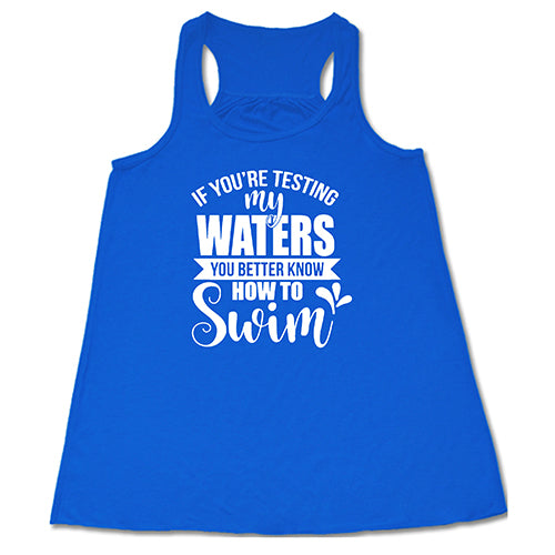 If You're Testing My Waters, You Better Know How To Swim Shirt