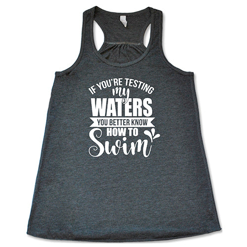If You're Testing My Waters, You Better Know How To Swim Shirt