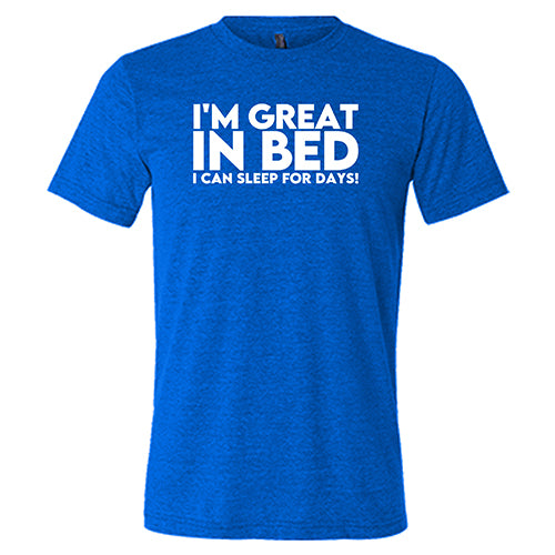 I'm Great In Bed I Can Sleep For Days Shirt Unisex – Constantly