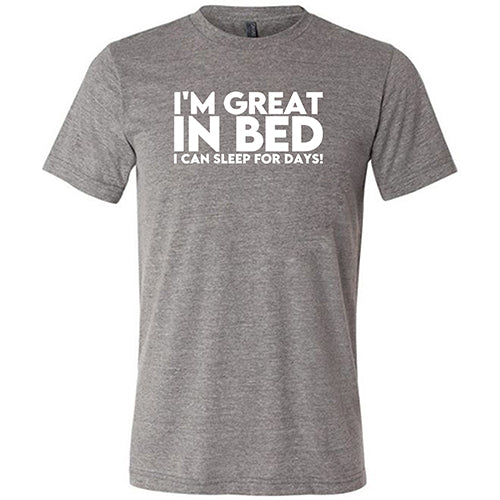 I'm Great In Bed... I Can Sleep For Days Shirt Unisex