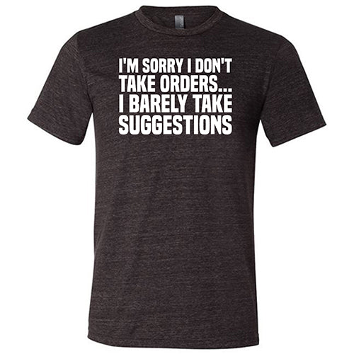 I'm Sorry I Don't Take Orders, I Barely Take Suggestions Shirt Unisex