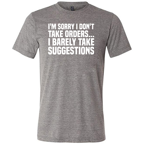 I'm Sorry I Don't Take Orders, I Barely Take Suggestions Shirt Unisex