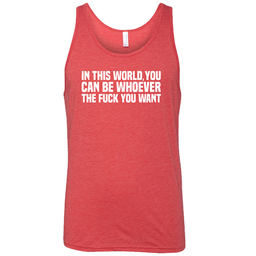 In This World You Can Be Whoever The Fuck You Want Shirt Unisex