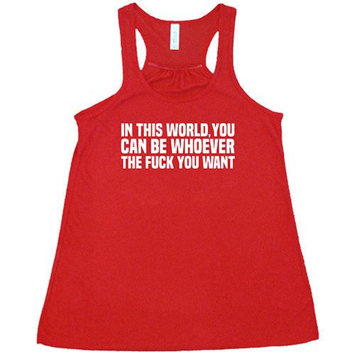 In This World You Can Be Whoever The Fuck You Want Shirt
