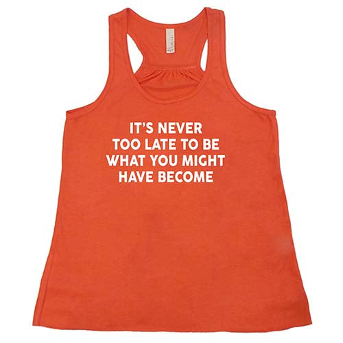 It's Never Too Late To Be What You Might Have Become Shirt