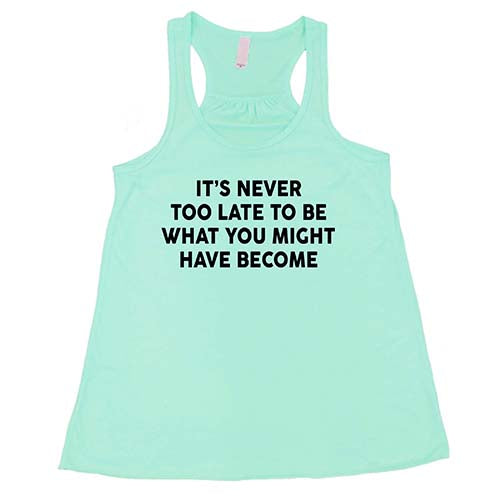 It's Never Too Late To Be What You Might Have Become Shirt