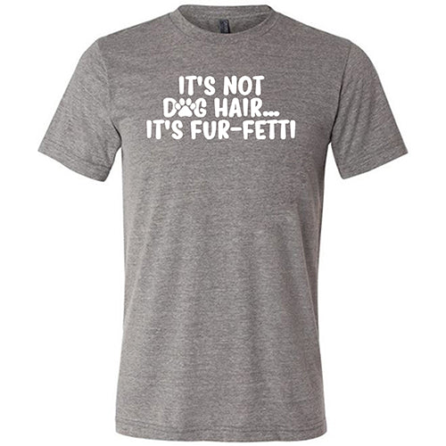 It's Not Dog Hair, It's Fur-Fetti Shirt Unisex