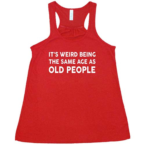 It's Weird Being The Same Age As Old People Shirt