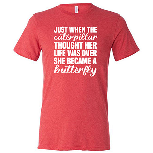 Just When The Caterpillar Thought Her Life Was Over She Became A Butterfly Shirt Unisex