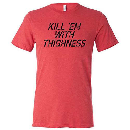 Kill 'Em With Thighness Shirt Unisex