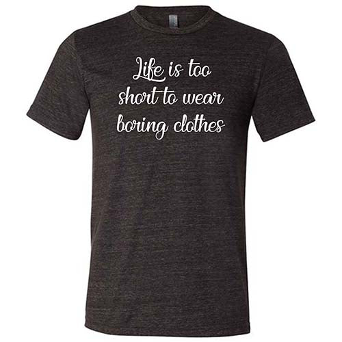 Life Is Too Short To Wear Boring Clothes Shirt Unisex