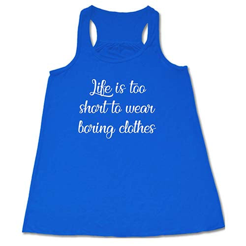Life Is Too Short To Wear Boring Clothes Shirt