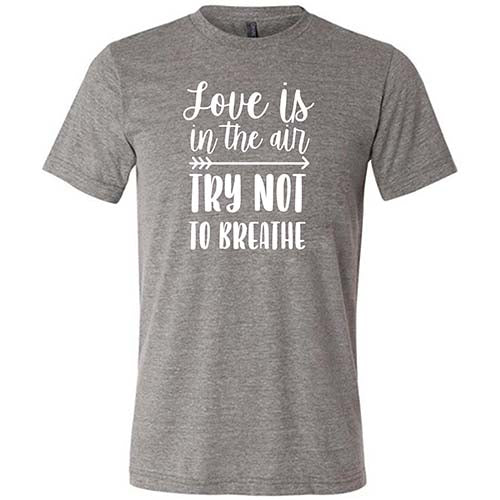 Love Is In The Air Try Not To Breathe Shirt Unisex
