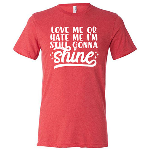 Love Me Or Hate Me, I'm Still Gonna Shine Shirt Unisex