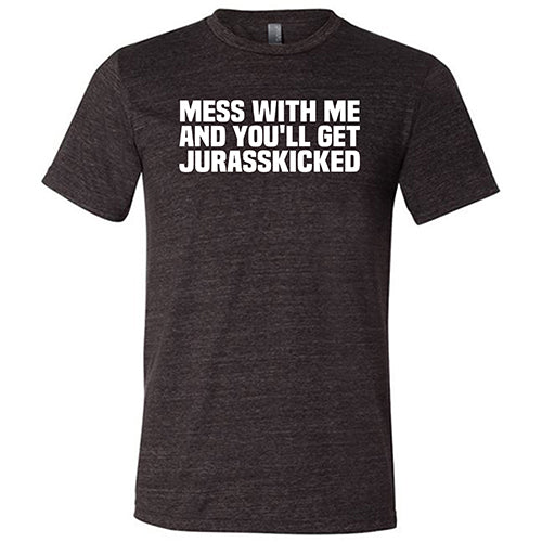 Mess With Me and You'll Get Jurasskicked Shirt Unisex