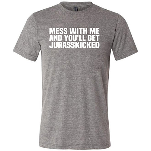 Mess With Me and You'll Get Jurasskicked Shirt Unisex