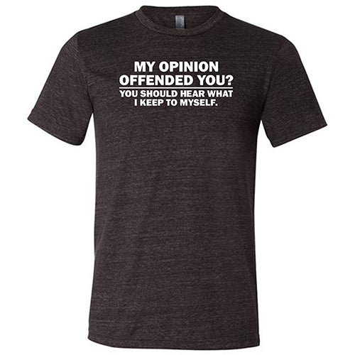 My Opinion Offended You? You Should Hear What I Keep To Myself Shirt Unisex