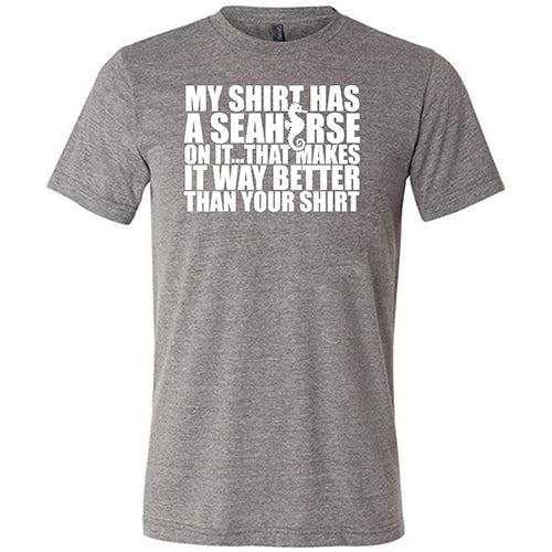 My Shirt Has A Seahorse On It, That Makes It Way Better Than Your Shirt Shirt Unisex