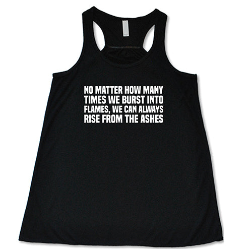 No Matter How Many Times We Burst Into Flames, We Can Always Rise From The Ashes Shirt