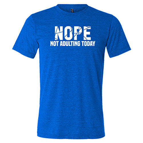 Nope, Not Adulting Today Shirt Unisex
