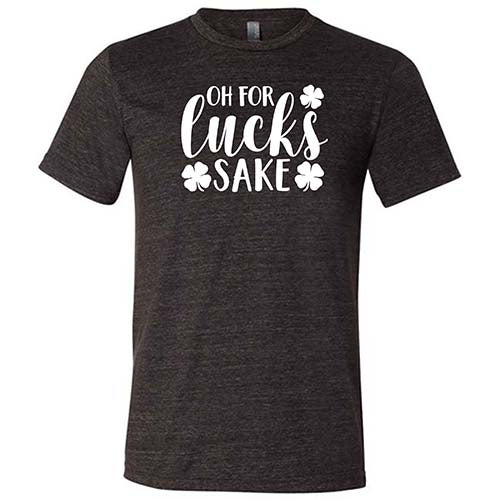 black unisex shirt with the saying "oh for lucks sake" on it in white