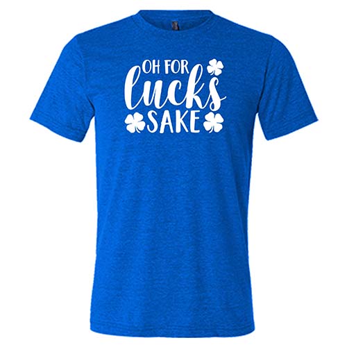 blue unisex shirt with the saying "oh for lucks sake" on it in white