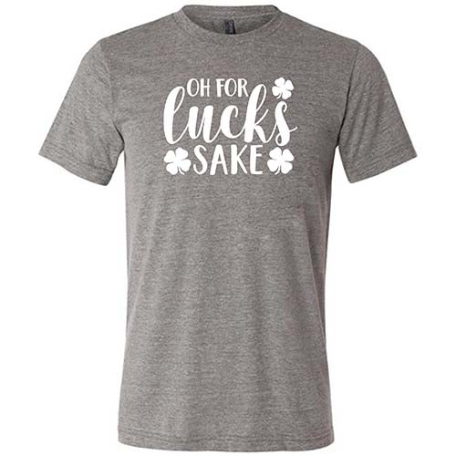 grey unisex shirt with the saying "oh for lucks sake" on it in white