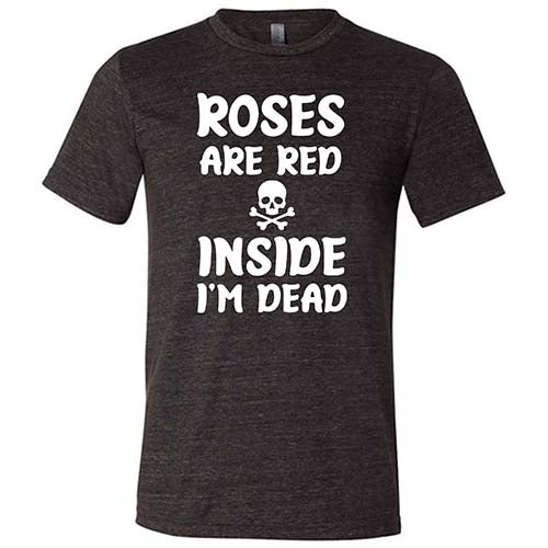 Roses Are Red Inside I'm Dead Shirt Unisex