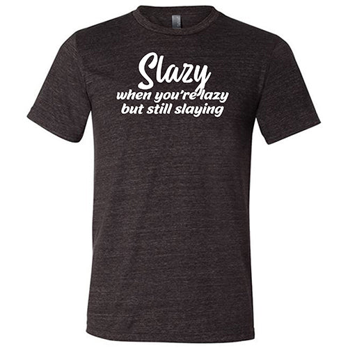 Slazy, When You're Lazy But Still Slaying Shirt Unisex