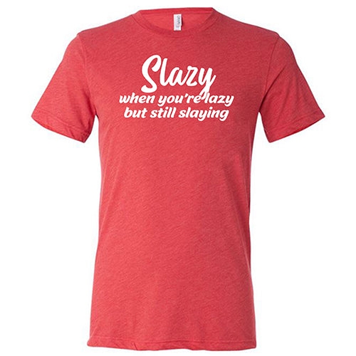 Slazy, When You're Lazy But Still Slaying Shirt Unisex