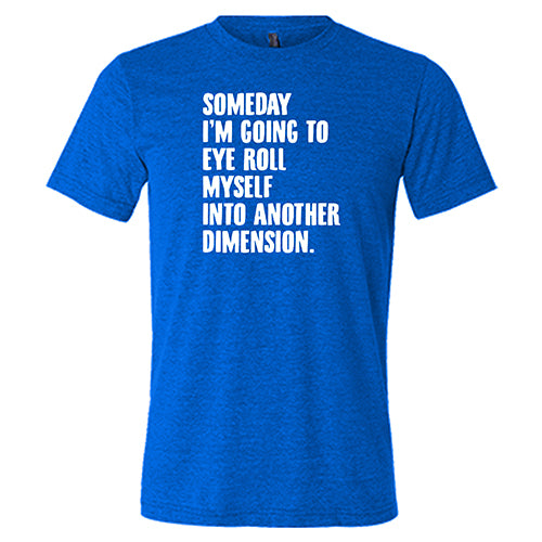 Someday I'm Going To Eye Roll Myself Into Another Dimension Shirt Unisex