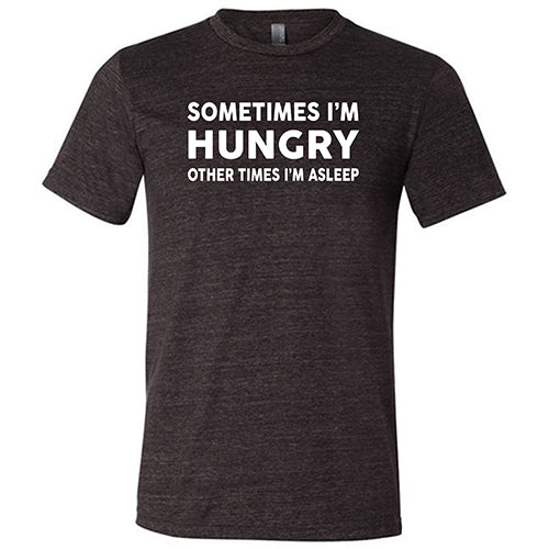 Sometimes I'm Hungry Other Times I'm Asleep Shirt Unisex