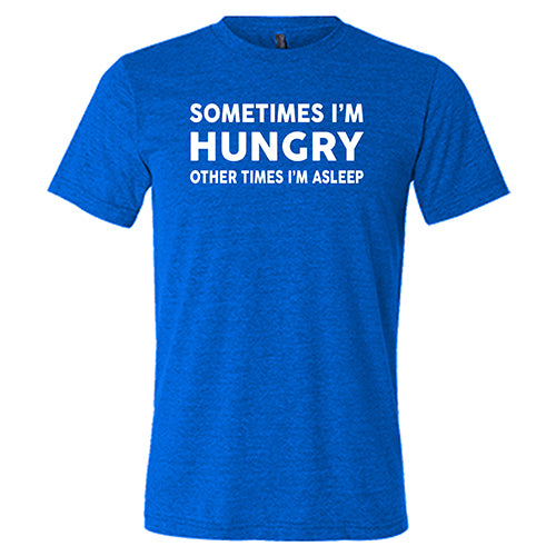 Sometimes I'm Hungry Other Times I'm Asleep Shirt Unisex