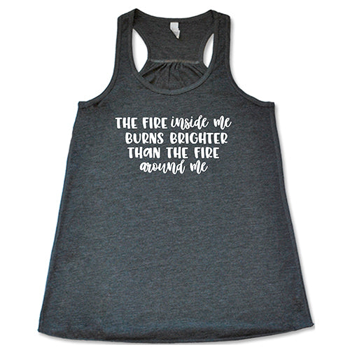 The Fire Inside Me Burns Brighter Than The Fire Around Me Shirt
