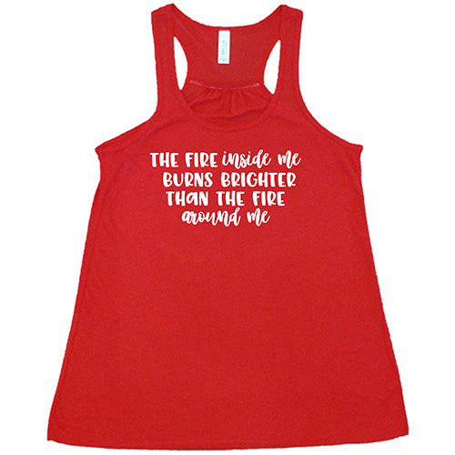 The Fire Inside Me Burns Brighter Than The Fire Around Me Shirt