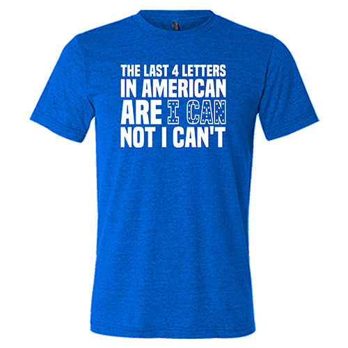 The Last 4 Letters In American Is I Can Not I Can't Shirt Unisex