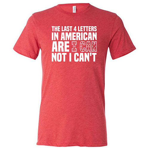 The Last 4 Letters In American Is I Can Not I Can't Shirt Unisex