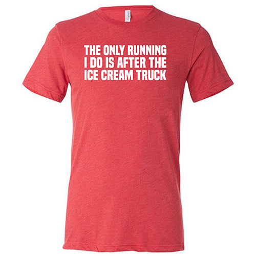 The Only Running I Do Is After The Ice Cream Truck Shirt Unisex