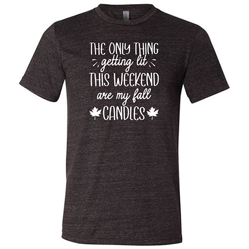 The Only Thing Getting Lit This Weekend Are My Fall Candles Shirt Unisex