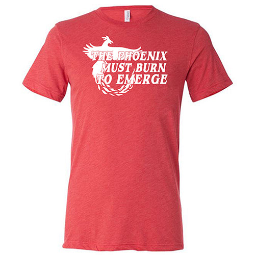 The Phoenix Must Burn to Emerge Shirt Unisex