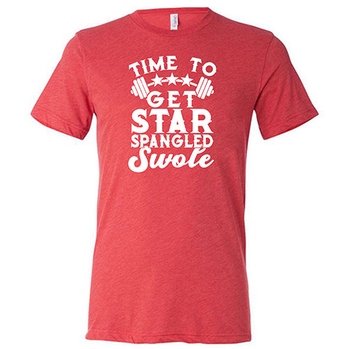 Time To Get Star Spangled And Swole Shirt Unisex