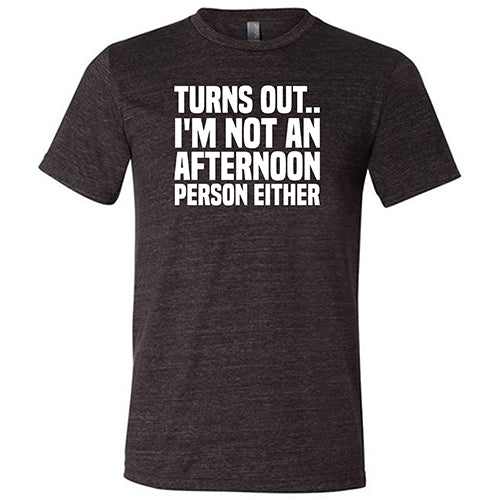 Turns Out I'm Not An Afternoon Person Either Shirt Unisex