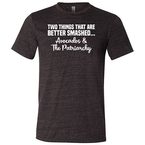 Two Things That Are Better Smashed... Avocados & The Patriarchy Shirt Unisex